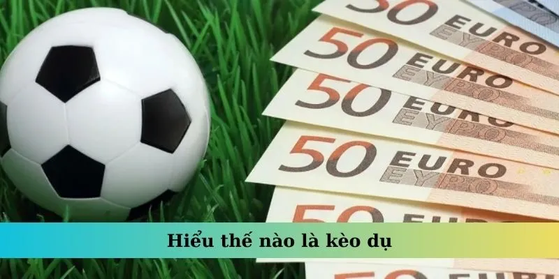 Kèo Dụ – Yếu Tố Quan Trọng Giúp Bạn Thành Thạo Cá Độ 2 Hiểu thế nào là kèo dụ