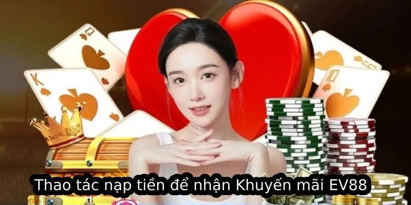 Khuyến Mãi EV88 - Cơ Hội Nhận Phần Thưởng Lên Đến 888K 3 Thao tác nạp tiền để nhận Khuyến mãi EV88